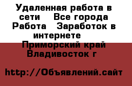 Удаленная работа в сети. - Все города Работа » Заработок в интернете   . Приморский край,Владивосток г.